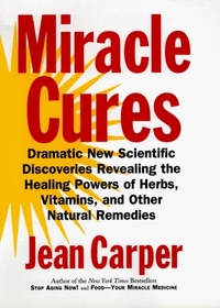 Miracle Cures: Dramatic New Scientific Discoveries Revealing the Healing Powers of Herbs, Vitamins and Other Natural Remedies