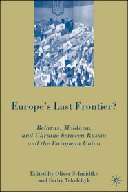 Europe's Last Frontier?: Belarus, Moldova, and Ukraine between Russia and the European Union