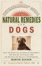 Veterinarians Guide to Natural Remedies for Dogs : Safe and Effective Alternative Treatments and Healing Techniques from the Nations Top Holistic Veterinarians