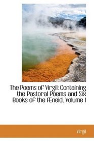 The Poems of Virgil: Containing the Pastoral Poems and Six Books of the neid, Volume I