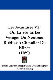 Les Avantures V2: Ou La Vie Et Les Voyages Du Nouveau Robinson Chevalier De Kilpar (1769) (French Edition)