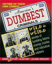 America's Dumbest Criminals : Wild and Weird Stories of Fumbling Felons, Clumsy Crooks, and Ridiculous Robbers