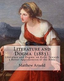 Literature and Dogma  (1883).  By: Matthew Arnold: Matthew Arnold (24 December 1822 ? 15 April 1888) was an English poet and cultural critic who worked as an inspector of schools.