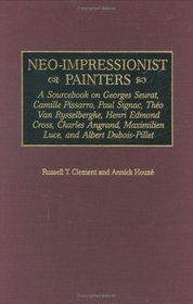 Neo-Impressionist Painters : A Sourcebook on Georges Seurat, Camille Pissarro, Paul Signac, Theo Van Rysselberghe, Henri Edmond Cross, Charles Angrand ... bert Dubois-Pillet (Art Reference Collection)