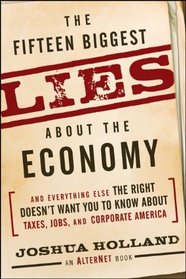 The Fifteen Biggest Lies about the Economy: And Everything Else the Right Doesn't Want You to Know about Taxes, Jobs, and Corporate America