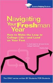 Navigating Your Freshman Year : How to Make the Leap to College Life-and Land on Your Feet (Students Helping Students)