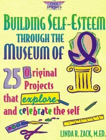 Building Self-Esteem Through the Museum of I: 25 Original Projects That Explore and Celebrate the Self (The Free Spirited Classroom)