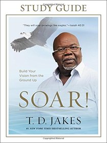 Soar! Study Guide: Build Your Vision from the Ground Up