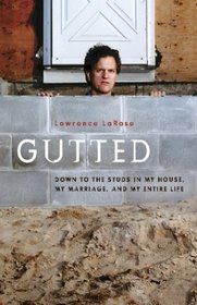 Gutted : Down to the Studs in My House, My Marriage, My Entire Life