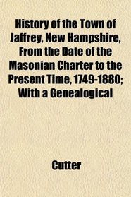 History of the Town of Jaffrey, New Hampshire, From the Date of the Masonian Charter to the Present Time, 1749-1880; With a Genealogical