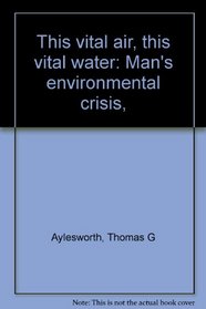 This vital air, this vital water: Man's environmental crisis,