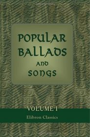 Popular Ballads and Songs, from Tradition, Manuscripts, and Scarce Editions: With Translations of Similar Pieces from the Ancient Danish Language, and a Few Originals by Robert Jamieson. Volume 1