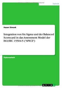 Integration Von Six SIGMA Und Der Balanced Scorecard in Das Assessment Model Der ISO/Iec 15504-5 (Spice) (German Edition)