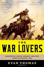 The War Lovers: Roosevelt, Lodge, Hearst, and the Rush to Empire, 1898