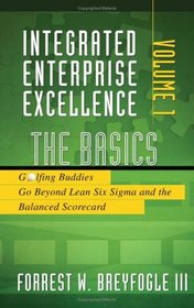 Integrated Enterprise Excellence, Vol. I:  The Basics: Golfing Buddies Go Beyond Lean Six Sigma and the Balanced Scorecard