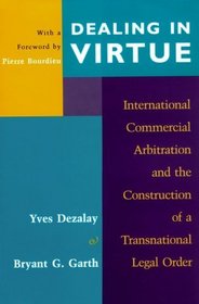 Dealing in Virtue : International Commercial Arbitration and the Construction of a Transnational Legal Order (Chicago Series in Law and Society)