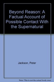 Beyond Reason: A Factual Account of Possible Contact With the Supernatural