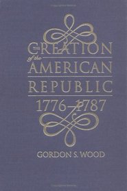 The Creation of the American Republic, 1776-1787 (Published for the Omohundro Institute of Early American History and Culture, Williamsburg, Virginia)