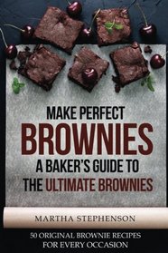 Make Perfect Brownies; A Baker's Guide to the Ultimate Brownies: 50 Original Brownie Recipes for Every Occasion