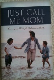 Just Call Me Mom: Encouraging Words for Christian Mothers