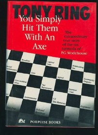 You Simply Hit Them with an Axe : The Extraordinary True Story of the Tax Turmoils of P. G. Wodehouse