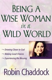 Being a Wise Woman in a Wild World: Drawing Closer to God; Making Good Choices; Experiencing the Blessing