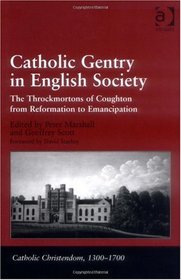 Catholic Gentry in English Society: The Throckmortons of Coughton from Reformation to Emancipation (Catholic Christendom, 1300-1700)