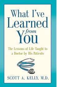 What I've Learned from You: The Lessons of Life Taught to a Doctor by His Patients