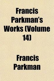 Francis Parkman's Works (Volume 14)