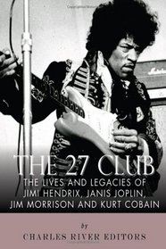 The 27 Club: The Lives and Legacies of Jimi Hendrix, Janis Joplin, Jim Morrison, and Kurt Cobain