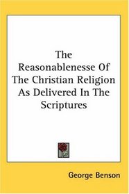 The Reasonablenesse Of The Christian Religion As Delivered In The Scriptures