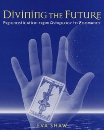 Divining the Future : Prognostication from Astrology to Zoomancy