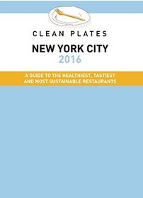 Clean Plates New York City 2016: A Guide to the Healthiest, Tastiest and Most Sustainable Restaurants