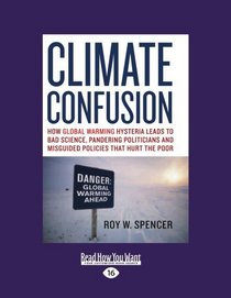 Climate Confusion (EasyRead Large Edition): How Global Warming Hysteria Leads to Bad Science, Pandering Politicians, and Misguided Policies that Hurt the Poor