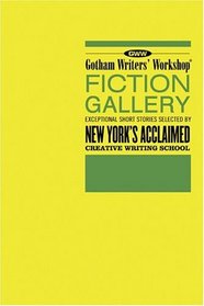 Gotham Writers' Workshop Fiction Gallery : Exceptional Short Stories Selected by New York's Acclaimed Creative Writing School