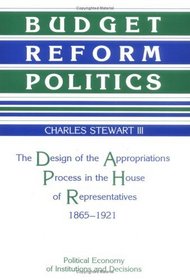 Budget Reform Politics : The Design of the Appropriations Process in the House of Representatives, 1865-1921 (Political Economy of Institutions and Decisions)