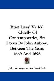 Brief Lives' V2 I-Y: Chiefly Of Contemporaries, Set Down By John Aubrey, Between The Years 1669 And 1696