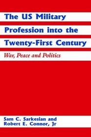 The U S Military Profession into the Twenty-First Century: War, Peace, and Politics
