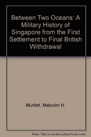 Between Two Oceans: A Military History of Singapore from the First Settlement to Final British Withdrawal