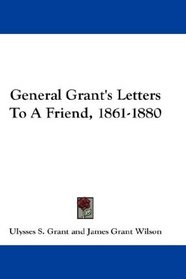 General Grant's Letters To A Friend, 1861-1880