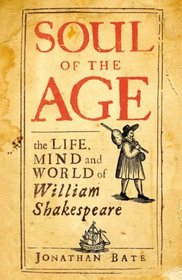 Soul of the Age: The Life, Mind and World of William Shakespeare. by Jonathan Bate