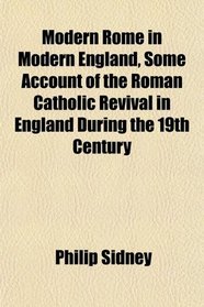 Modern Rome in Modern England, Some Account of the Roman Catholic Revival in England During the 19th Century