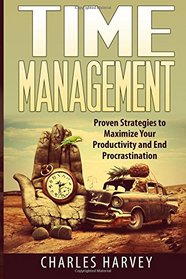 Time Management: Proven Strategies to Maximize Your Productivity and End Procrastination