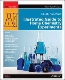 Illustrated Guide to Home Chemistry Experiments: All Lab, No Lecture (Illustrated Guide)