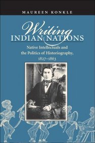 Writing Indian Nations: Native Intellectuals and the Politics of Historiography, 1827-1863