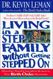 Living in a Step Family Without Getting Stepped on: Helping Your Children Survive the Birth Order Blender