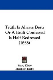 Truth Is Always Best: Or A Fault Confessed Is Half Redressed (1858)