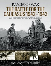 The Battle for the Caucasus 1942?1943: Rare Photographs from Wartime Archives (Images of War)