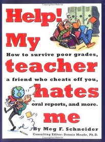 Help! My Teacher Hates Me: How to Survive Poor Grades, a Friend Who Cheats Off You, Oral Reports, and More