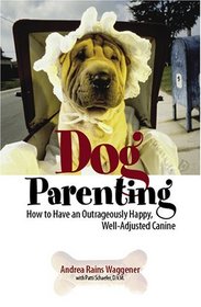 Dog Parenting: How to Have an Outrageously Happy, Well-Adjusted Canine